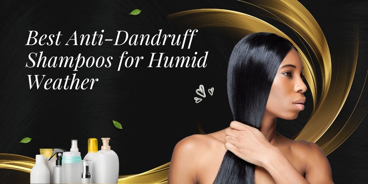Best Anti-Dandruff Shampoos for Humid Weather