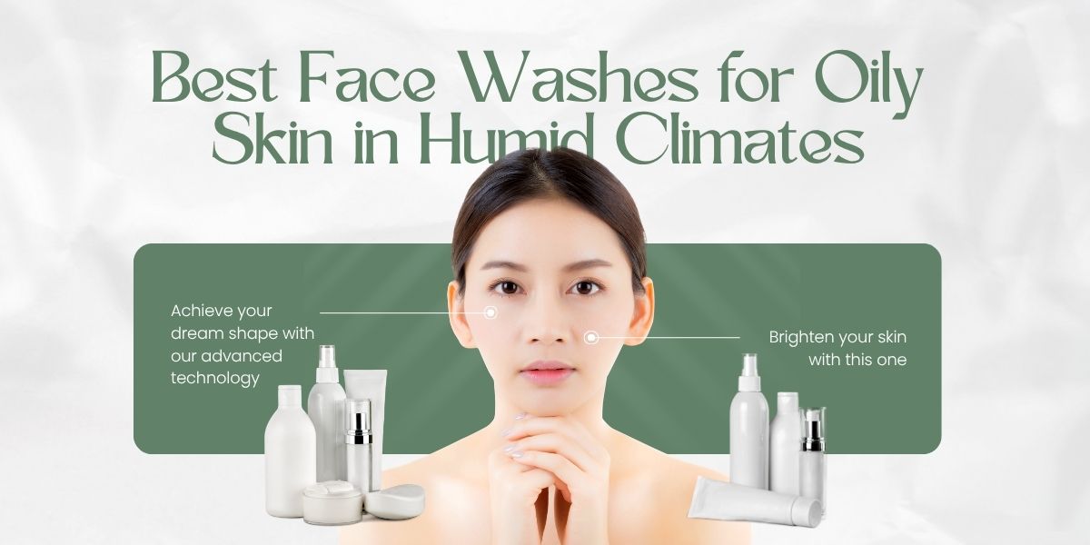 Best Face Washes for Oily Skin in Humid Climates