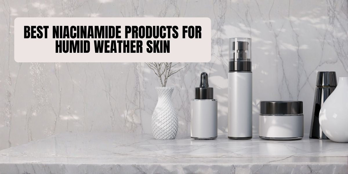 Best Niacinamide Products for Humid Weather Skin