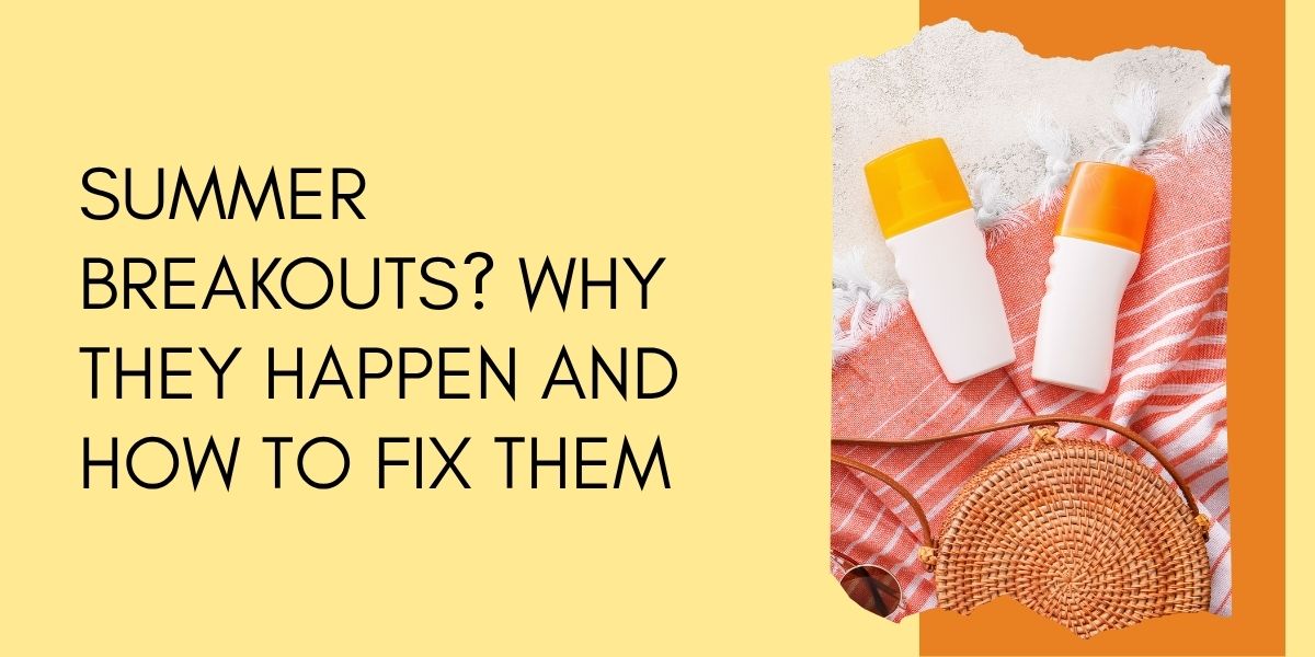 Summer Breakouts? Why They Happen and How to Fix Them