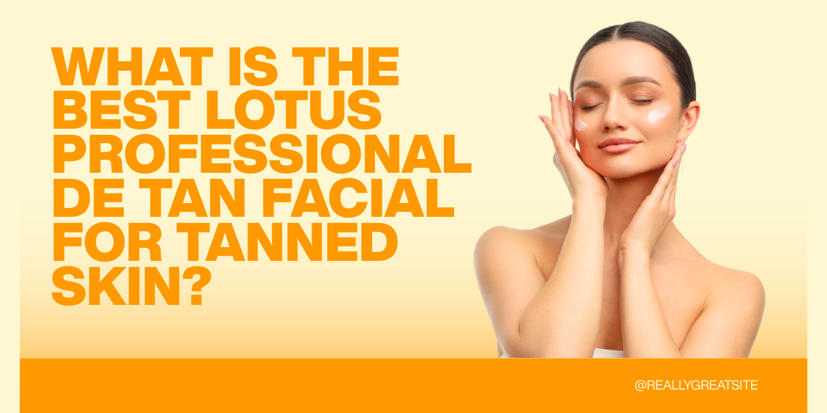 What Is the Best Lotus Professional De Tan Facial for Tanned Skin?