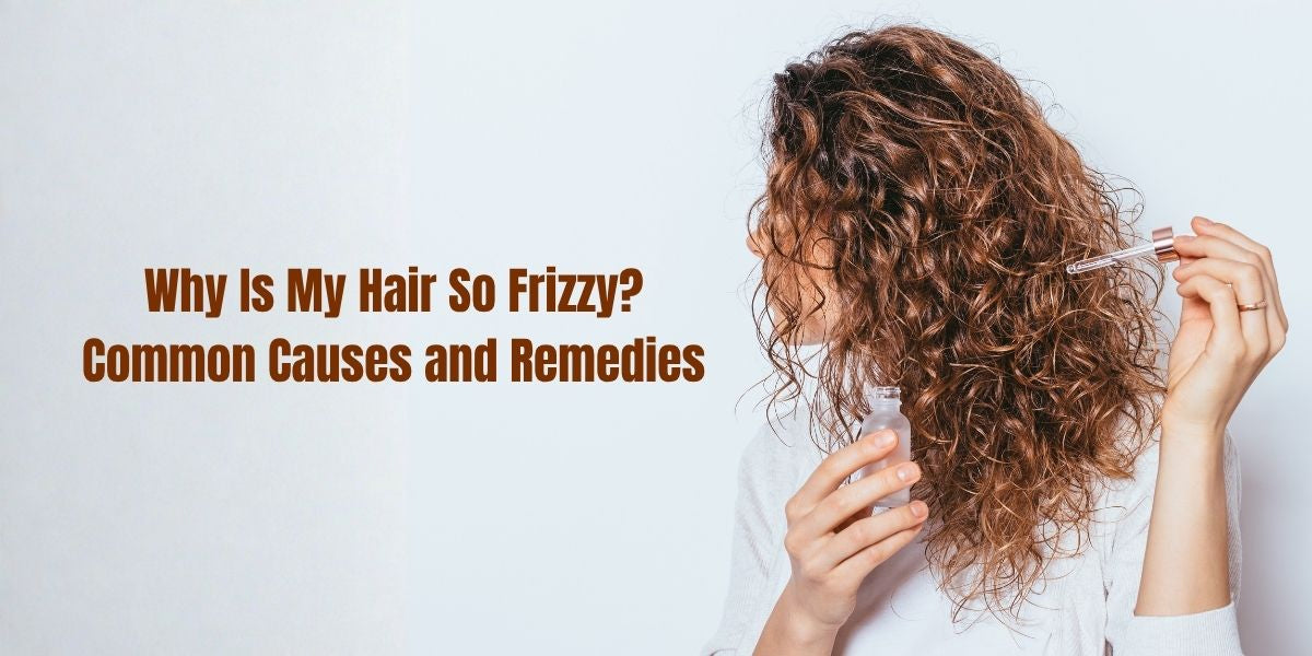 Why Is My Hair So Frizzy? Common Causes and Remedies